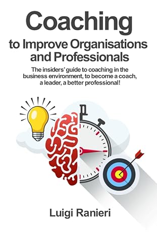 Coaching to improve organisations and professionals: The insiders’ guide to coaching in the business environment, to become a coach, a leader, a better professional! - Epub + Converted Pdf